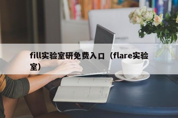 fill实验室研免费入口（flare实验室）
