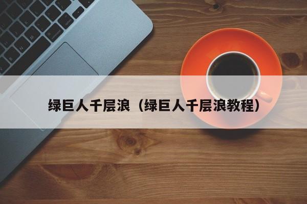 绿巨人千层浪（绿巨人千层浪教程）