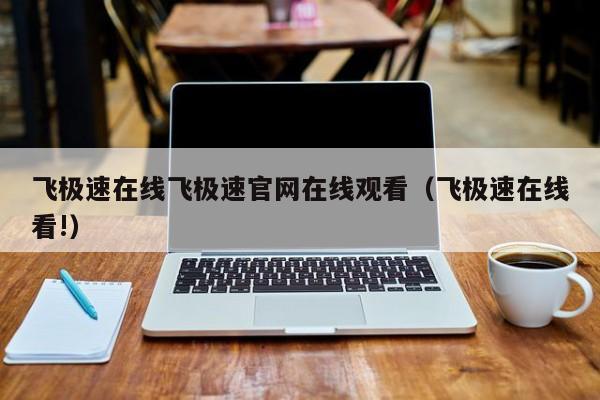 飞极速在线飞极速官网在线观看（飞极速在线看!）