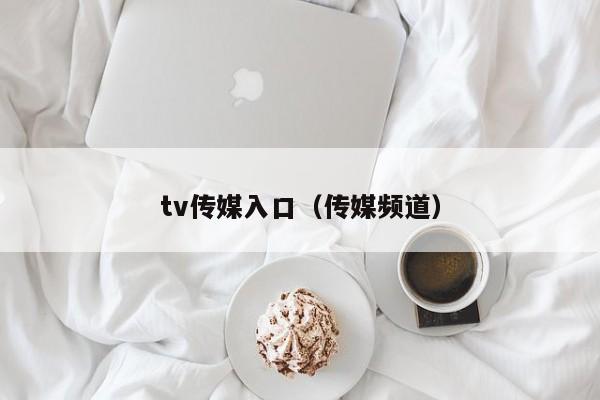 tv传媒入口（传媒频道）