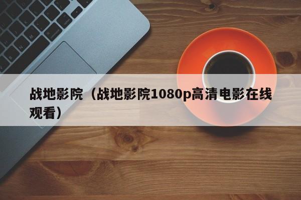 战地影院（战地影院1080p高清电影在线观看）