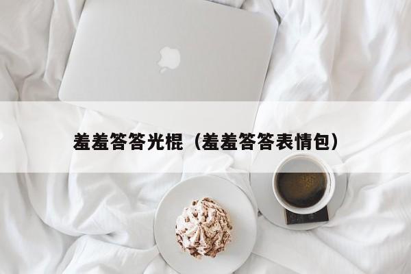 羞羞答答光棍（羞羞答答表情包）