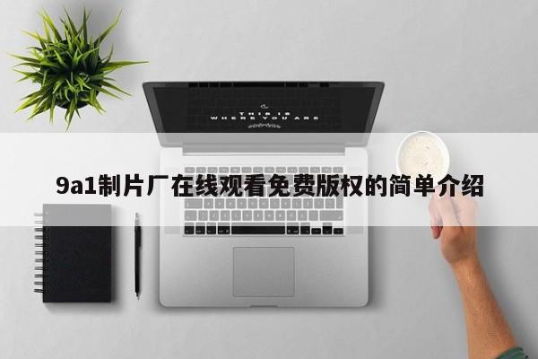 9a1制片厂在线观看免费版权的简单介绍