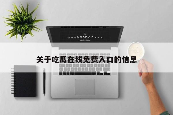 关于吃瓜在线免费入口的信息