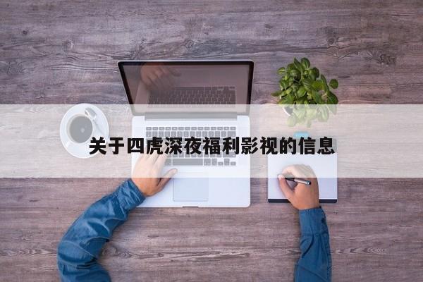 关于四虎深夜福利影视的信息