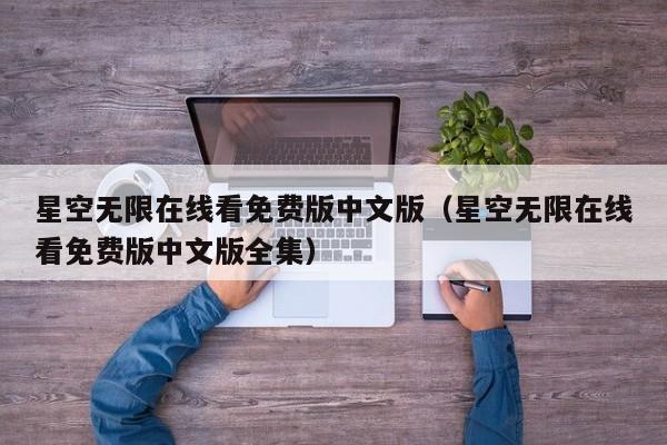星空无限在线看免费版中文版（星空无限在线看免费版中文版全集）