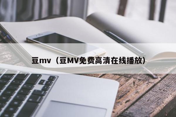 豆mv（豆MV免费高清在线播放）