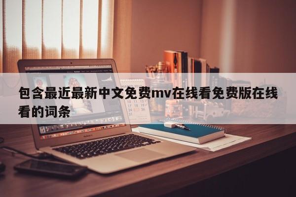 包含最近最新中文免费mv在线看免费版在线看的词条
