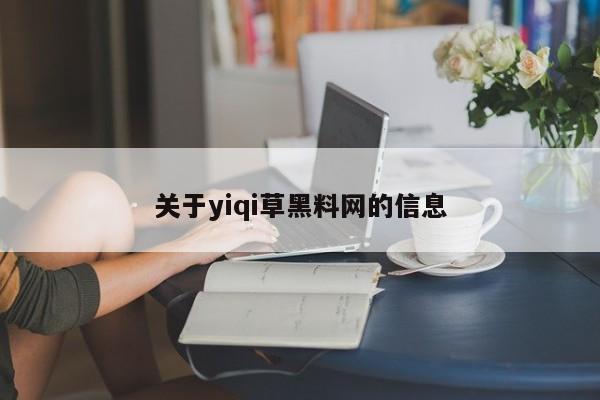 关于yiqi草黑料网的信息