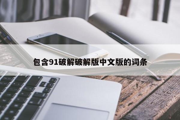 包含91破解破解版中文版的词条