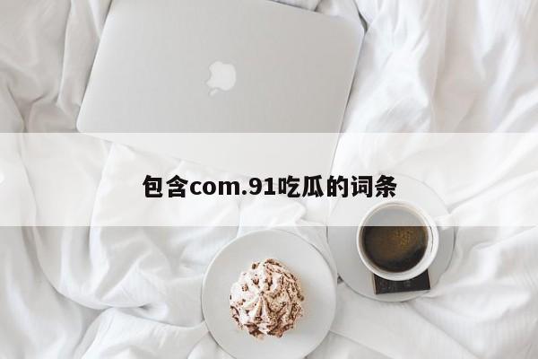 包含com.91吃瓜的词条