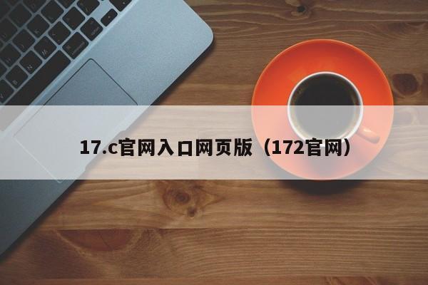 17.c官网入口网页版（172官网）