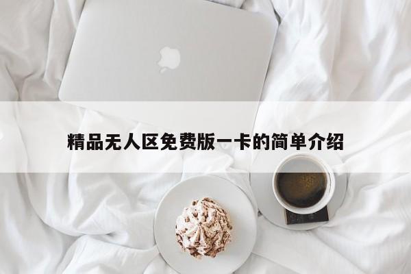 精品无人区免费版一卡的简单介绍