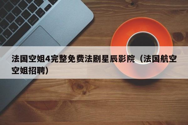 法国空姐4完整免费法剧星辰影院（法国航空空姐招聘）