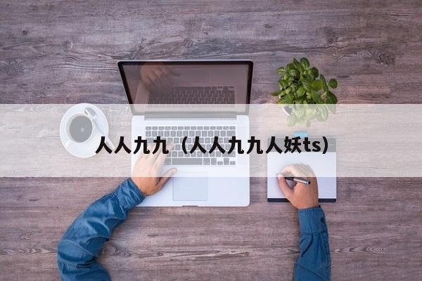 人人九九（人人九九人妖ts）