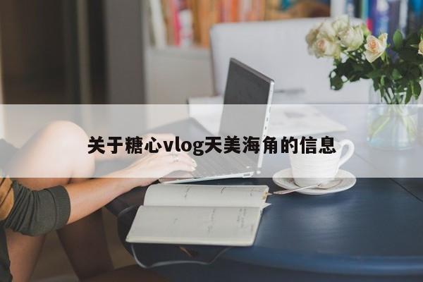 关于糖心vlog天美海角的信息