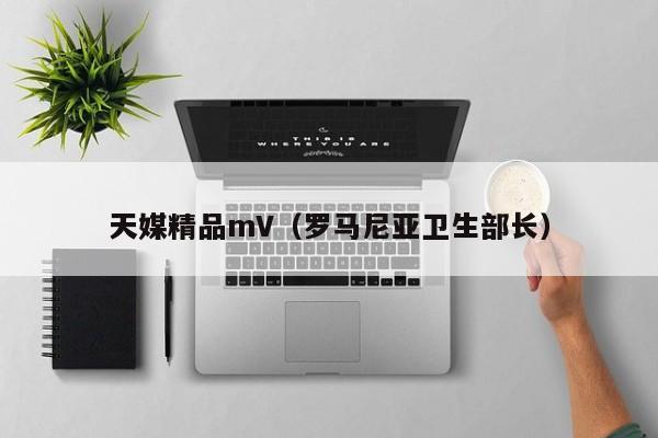 天媒精品mV（罗马尼亚卫生部长）