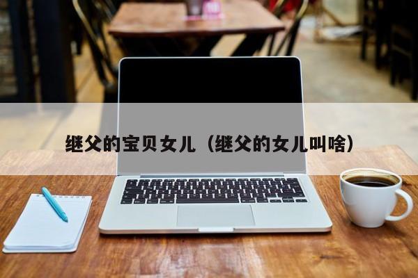 继父的宝贝女儿（继父的女儿叫啥）