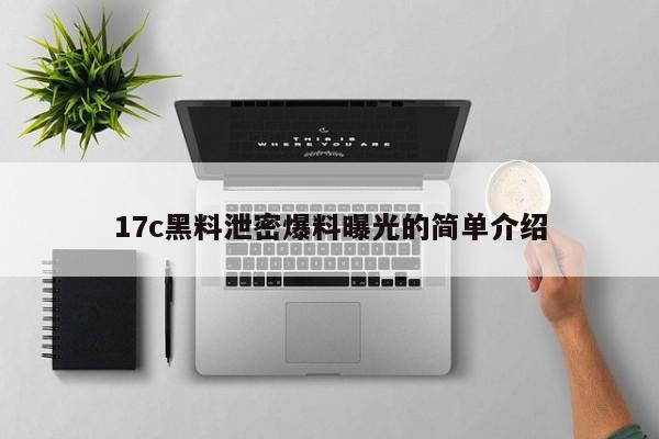 17c黑料泄密爆料曝光的简单介绍