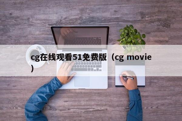 cg在线观看51免费版（cg movie）