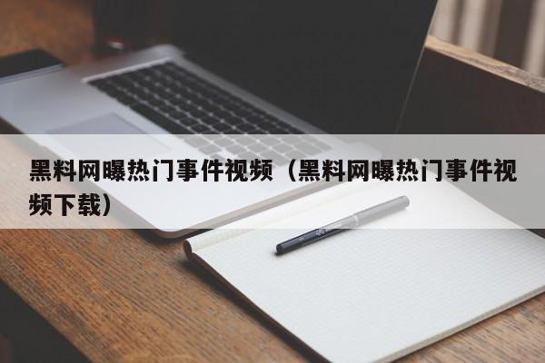 黑料网曝热门事件视频（黑料网曝热门事件视频下载）