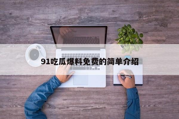 91吃瓜爆料免费的简单介绍
