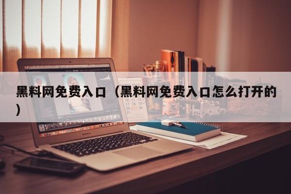 黑料网免费入口（黑料网免费入口怎么打开的）