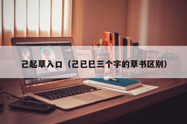 己起草入口（己已巳三个字的草书区别）