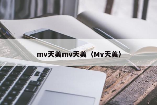 mv天美mv天美（Mv天美）