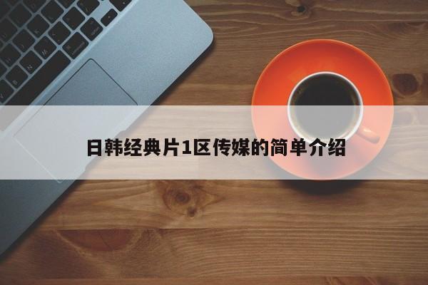 日韩经典片1区传媒的简单介绍