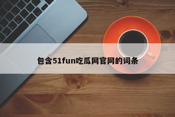 包含51fun吃瓜网官网的词条