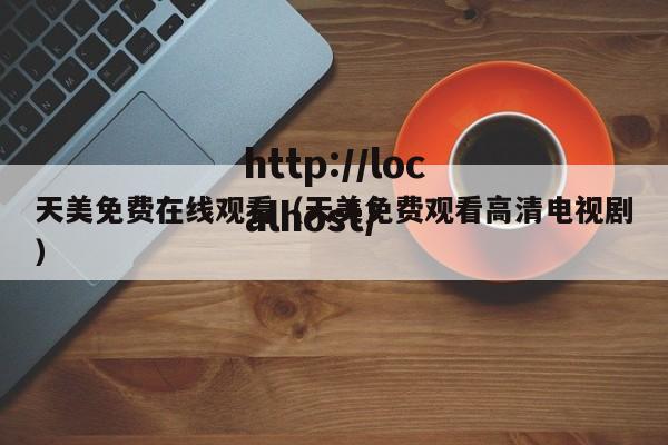 天美免费在线观看（天美免费观看高清电视剧）