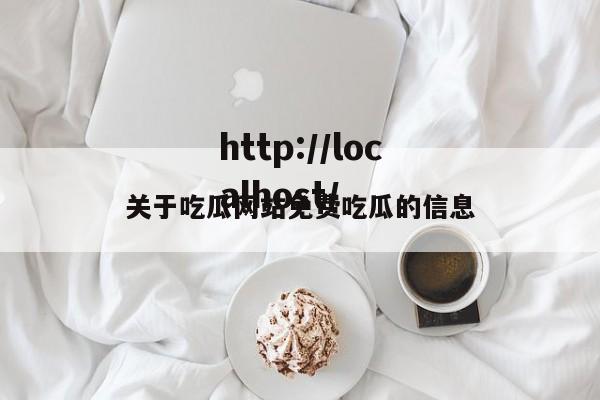 关于吃瓜网站免费吃瓜的信息
